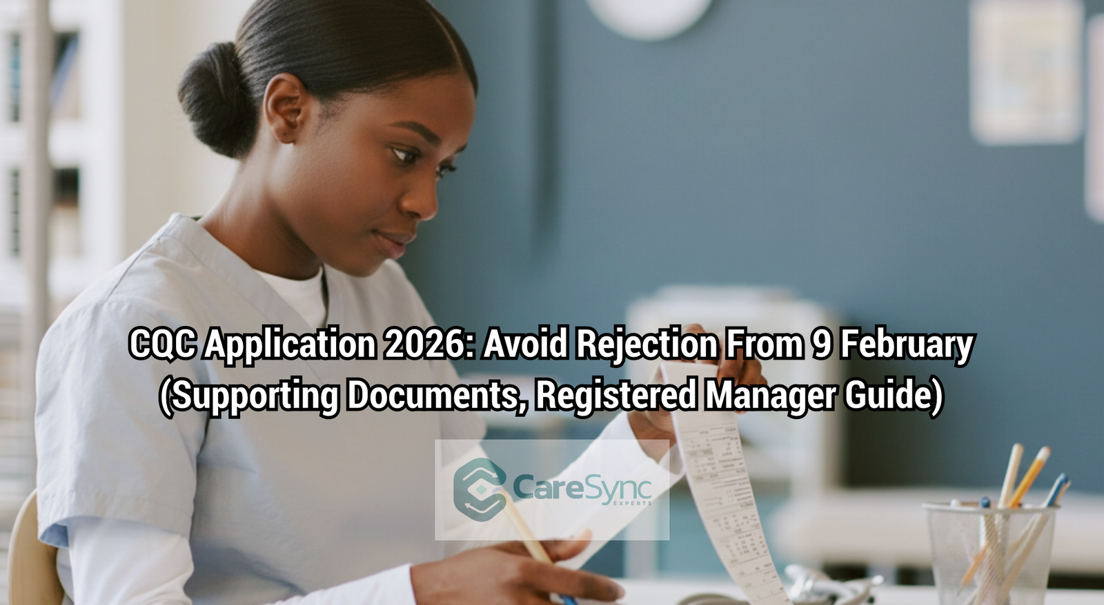 CQC Application 2026: Avoid Rejection From 9 February (Supporting Documents, Registered Manager Guide)