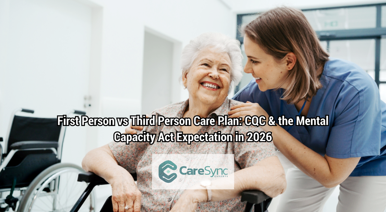 First Person vs Third Person Care Plan: CQC and the Mental Capacity Act Expectation in 2026