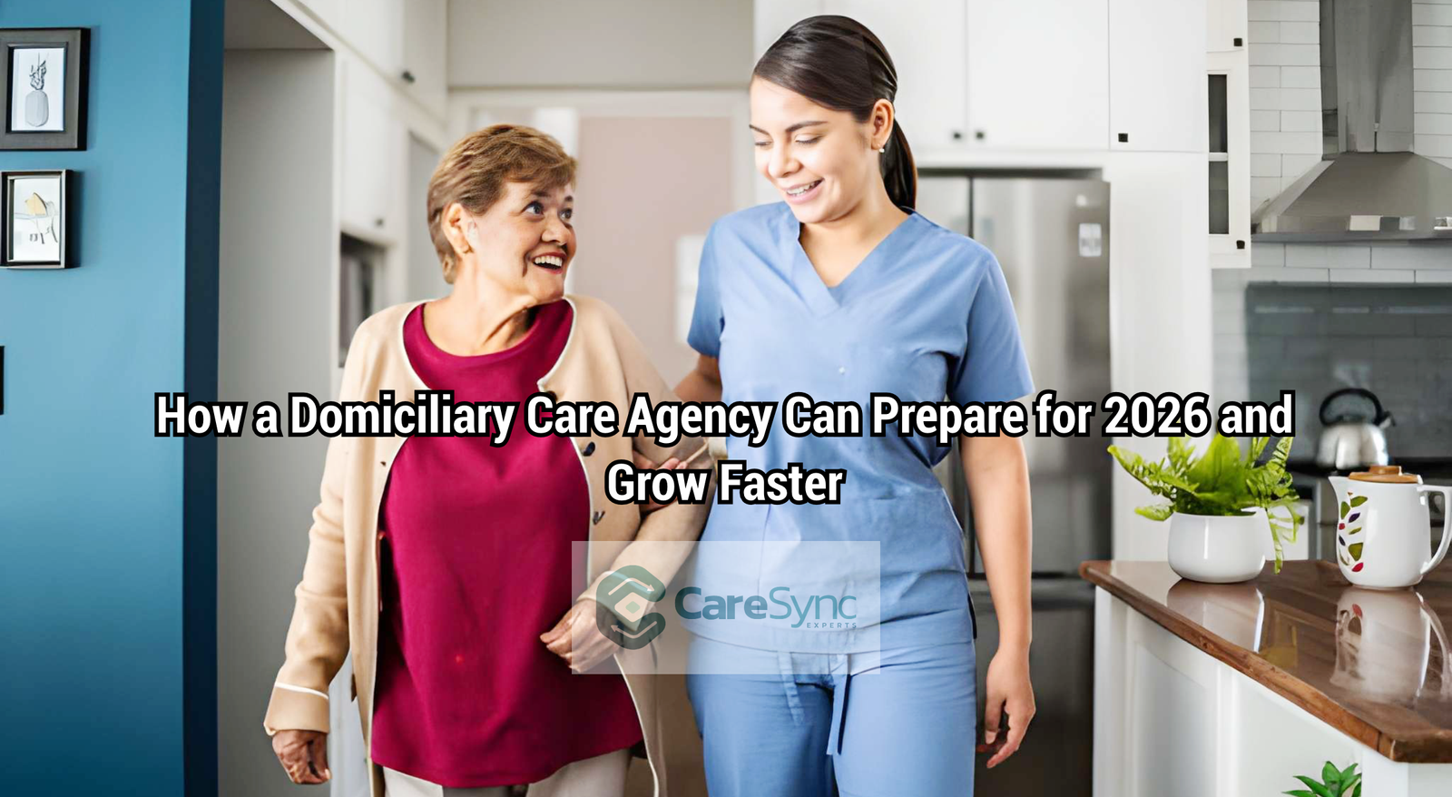 How a Domiciliary Care Agency Can Prepare for 2026 and Grow Faster