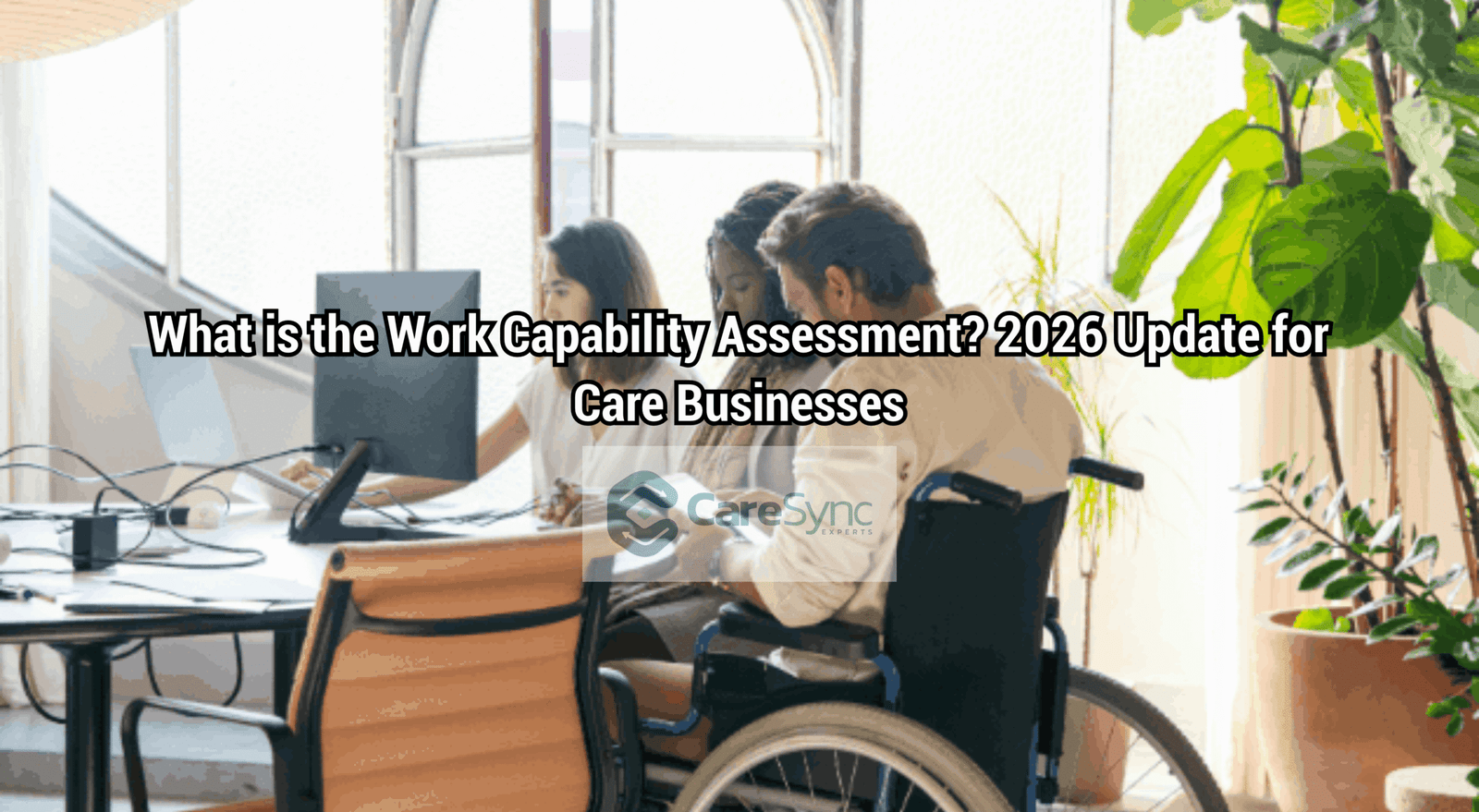 What is the Work Capability Assessment? 2026 Update for Care Businesses